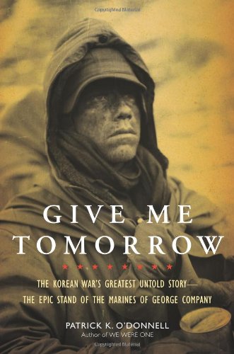 Give Me Tomorrow: The Korean War’s Greatest Untold Story–The Epic Stand of the Marines of George Company